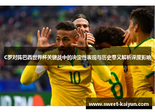 C罗对阵巴西世界杯关键战中的决定性表现与历史意义解析深度影响