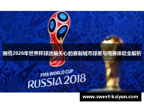 围绕2026年世界杯球迷最关心的赛制城市球星与观赛体验全解析