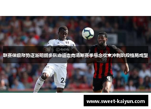 联赛保级形势逐渐明朗多队命运走向清晰赛季悬念收束冲刺阶段格局成型