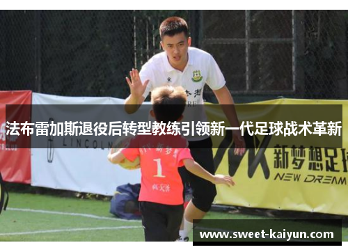 法布雷加斯退役后转型教练引领新一代足球战术革新