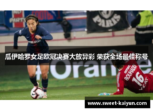瓜伊哈罗女足欧冠决赛大放异彩 荣获全场最佳称号